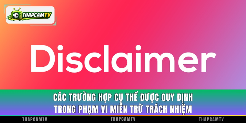 Các trường hợp cụ thể được quy định trong phạm vi miễn trừ trách nhiệm