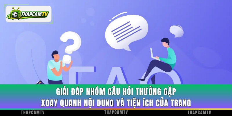 Giải đáp nhóm câu hỏi thường gặp xoay quanh nội dung và tiện ích của trang