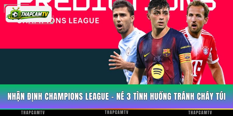 Nhận Định Champions League - Né 3 Tình Huống Tránh Cháy Túi